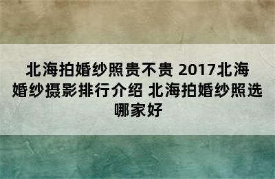 北海拍婚纱照贵不贵 2017北海婚纱摄影排行介绍 北海拍婚纱照选哪家好